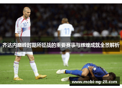 齐达内巅峰时期所征战的重要赛事与辉煌成就全景解析