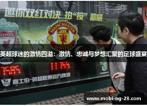 英超球迷的激情四溢：激情、忠诚与梦想汇聚的足球盛宴
