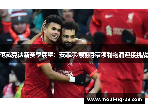范戴克谈新赛季展望：安菲尔德期待带领利物浦迎接挑战
