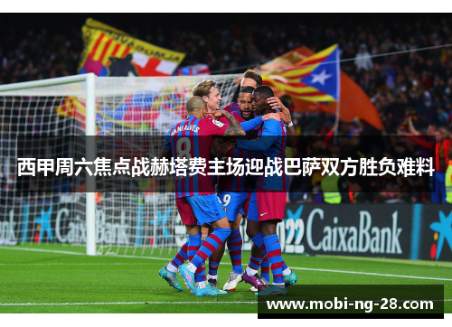 西甲周六焦点战赫塔费主场迎战巴萨双方胜负难料