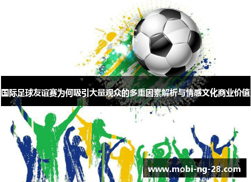 国际足球友谊赛为何吸引大量观众的多重因素解析与情感文化商业价值