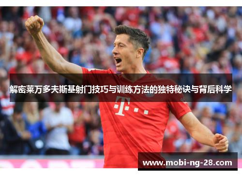 解密莱万多夫斯基射门技巧与训练方法的独特秘诀与背后科学