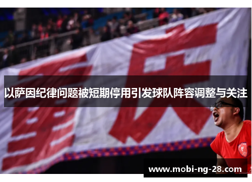 以萨因纪律问题被短期停用引发球队阵容调整与关注