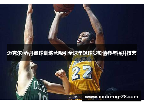 迈克尔·乔丹篮球训练营吸引全球年轻球员热情参与提升技艺