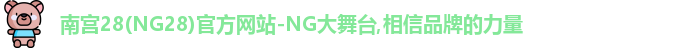 南宫28(NG28)官方网站-NG大舞台,相信品牌的力量